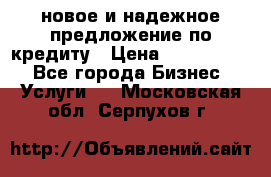 новое и надежное предложение по кредиту › Цена ­ 1 000 000 - Все города Бизнес » Услуги   . Московская обл.,Серпухов г.